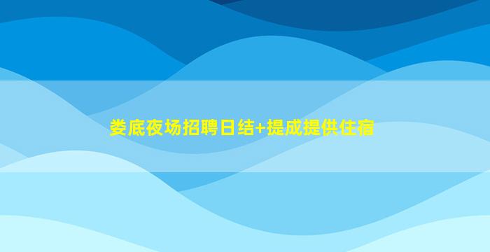 娄底夜场招聘日结+提成提供住宿